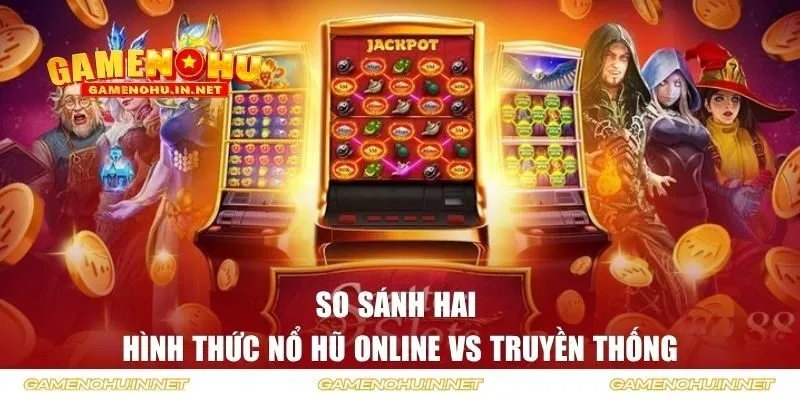 So sánh hai hình thức nổ hũ online vs truyền thống