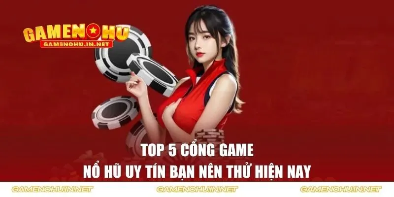 Top 5 cổng game nổ hũ uy tín bạn nên thử hiện nay